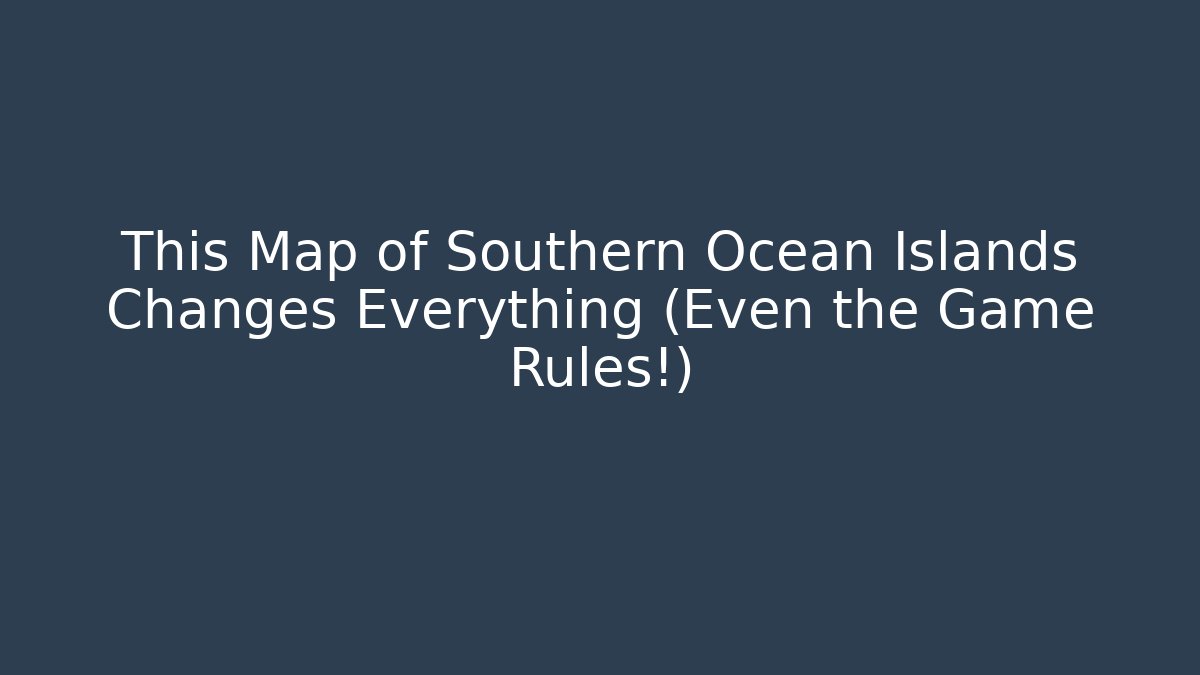 This Map of Southern Ocean Islands Changes Everything (Even the Game Rules!)