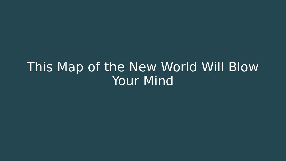 This Map of the New World Will Blow Your Mind