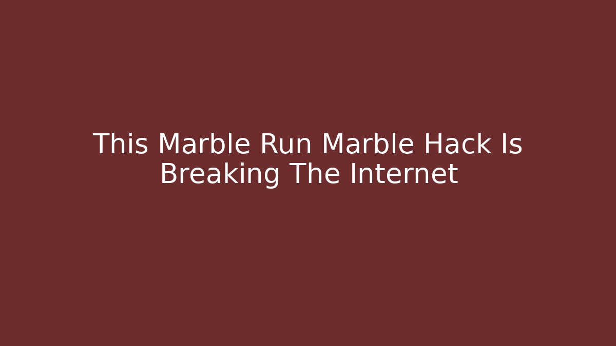 This Marble Run Marble Hack Is Breaking The Internet