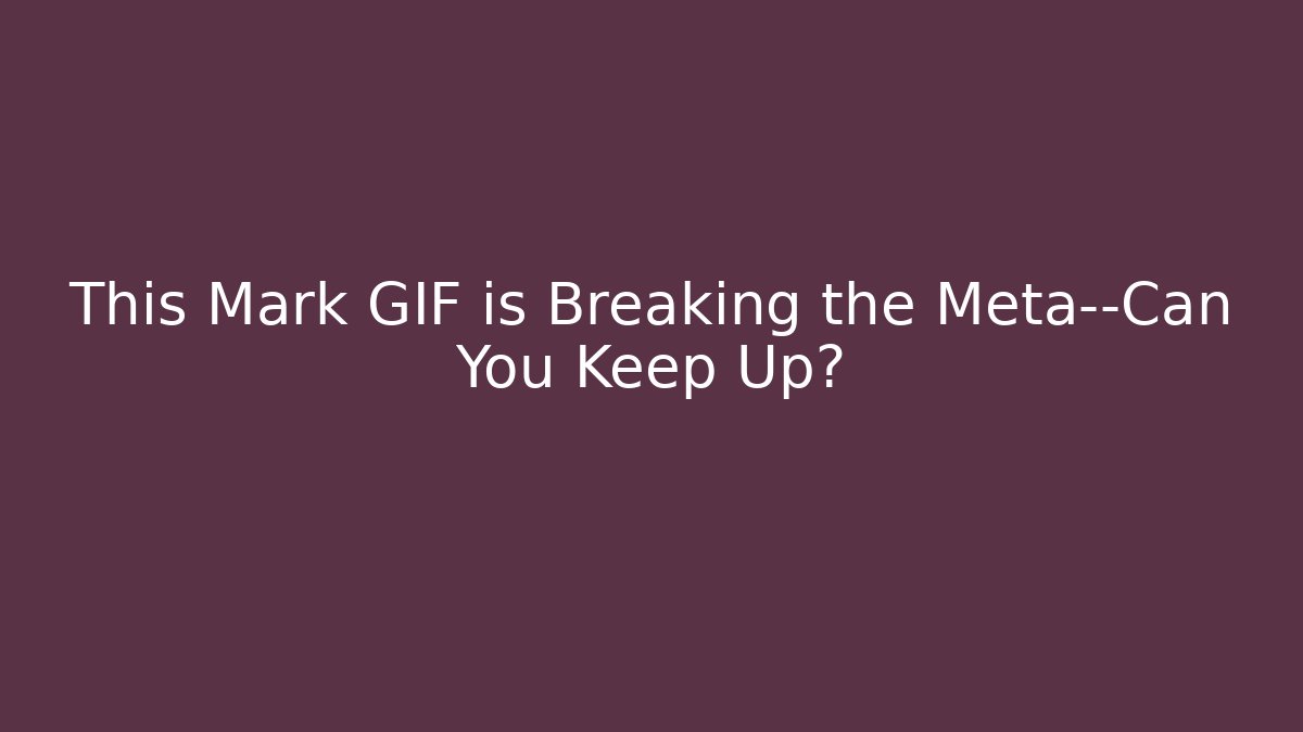 This Mark GIF is Breaking the Meta—Can You Keep Up?
