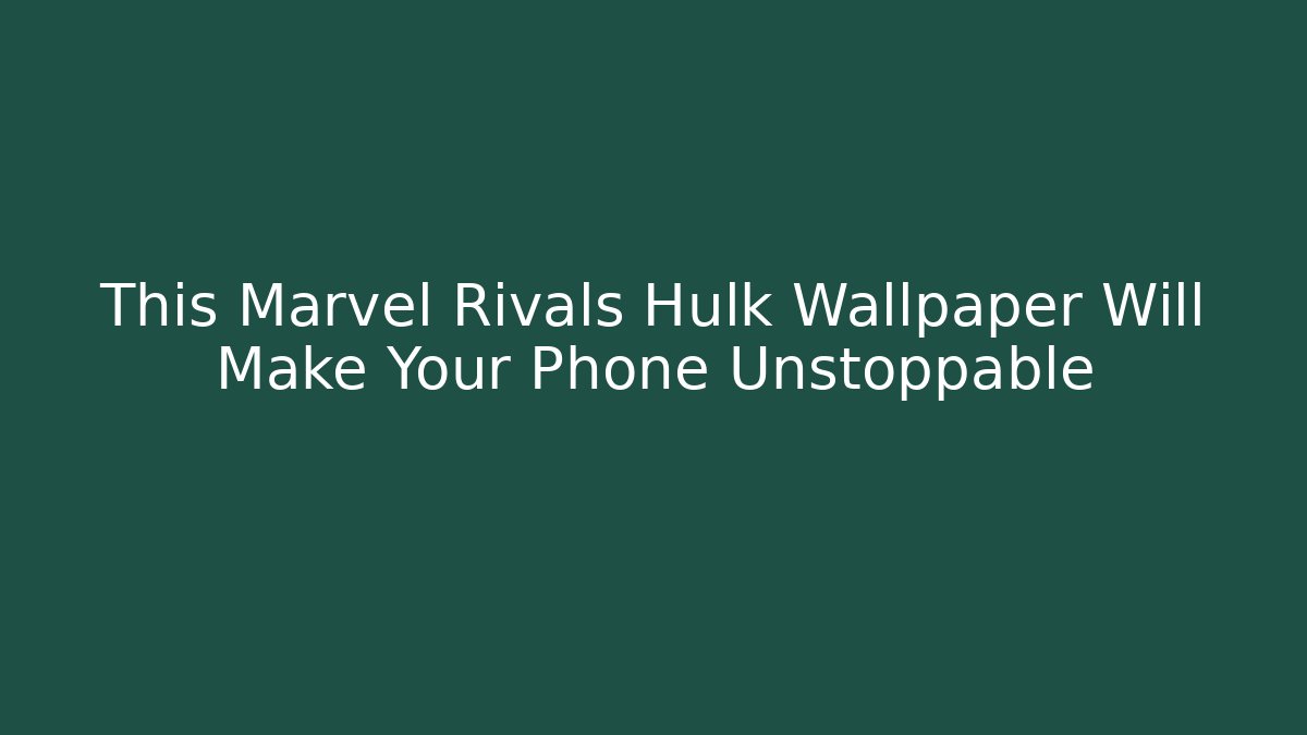 This Marvel Rivals Hulk Wallpaper Will Make Your Phone Unstoppable - Critter Realm