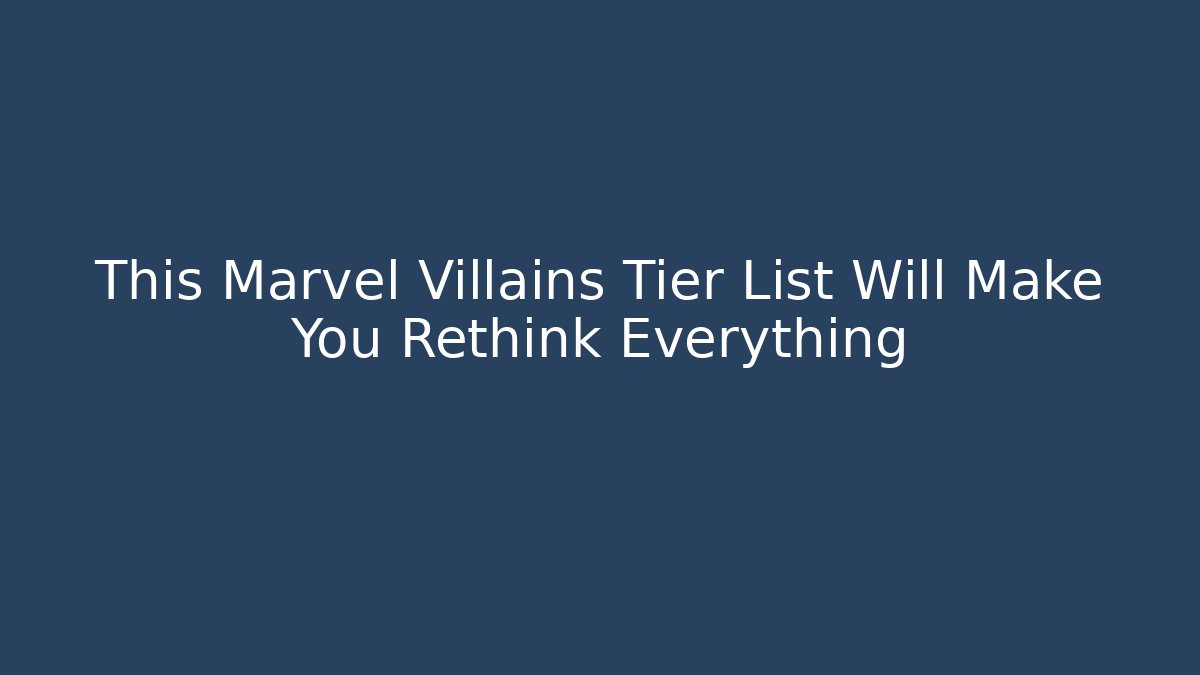 This Marvel Villains Tier List Will Make You Rethink Everything
