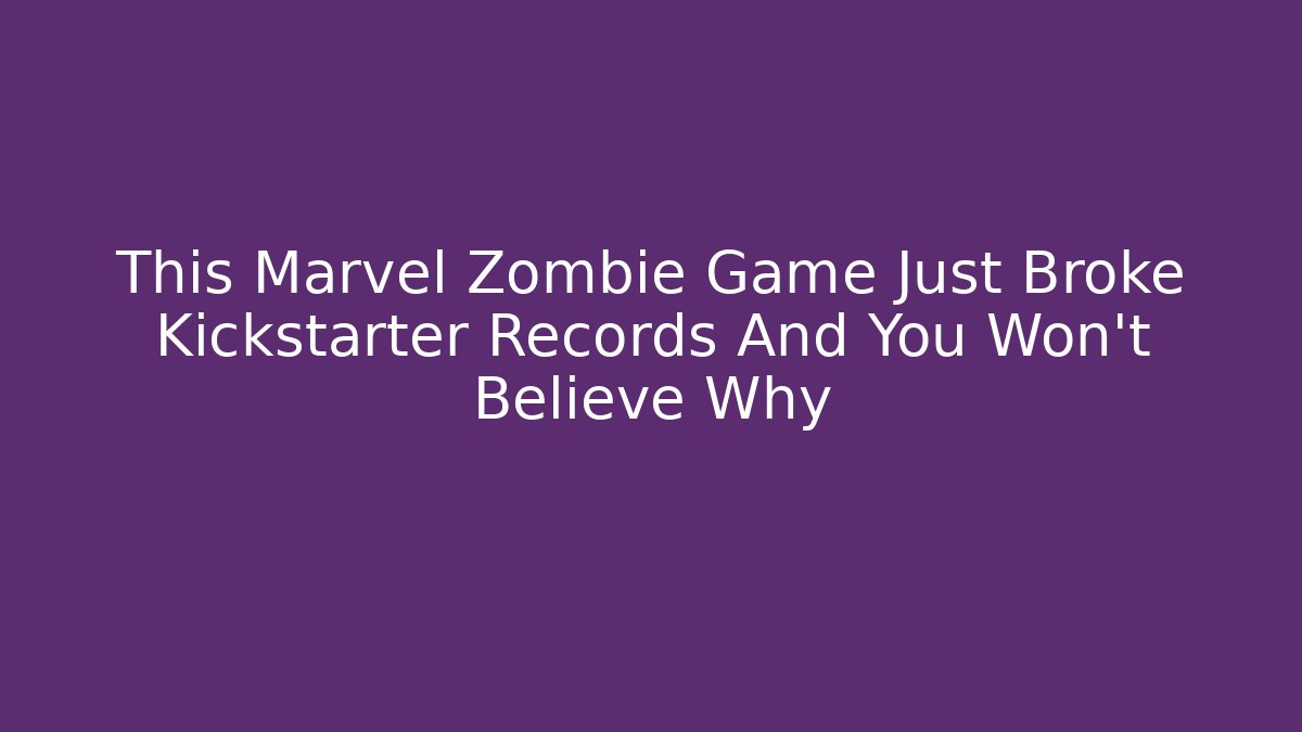 This Marvel Zombie Game Just Broke Kickstarter Records And You Won't Believe Why