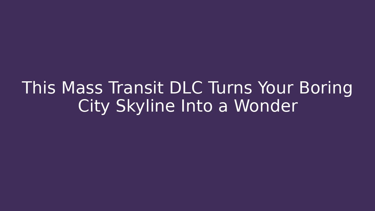 This Mass Transit DLC Turns Your Boring City Skyline Into a Wonder