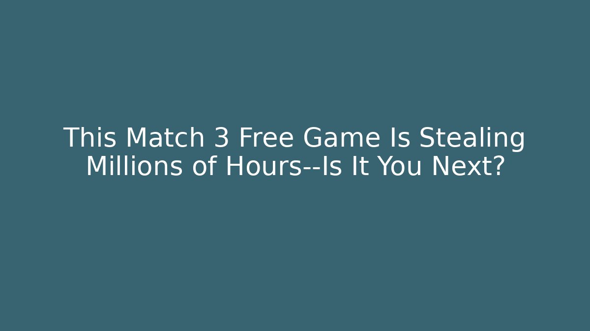 This Match 3 Free Game Is Stealing Millions of Hours—Is It You Next?