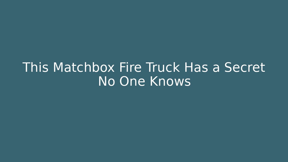 This Matchbox Fire Truck Has a Secret No One Knows