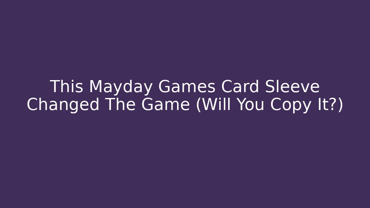 This Mayday Games Card Sleeve Changed The Game (Will You Copy It?)