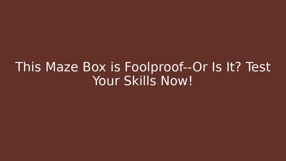 This Maze Box is Foolproof—Or Is It? Test Your Skills Now!