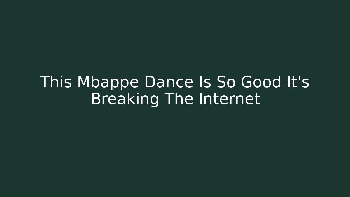 This Mbappe Dance Is So Good It's Breaking The Internet