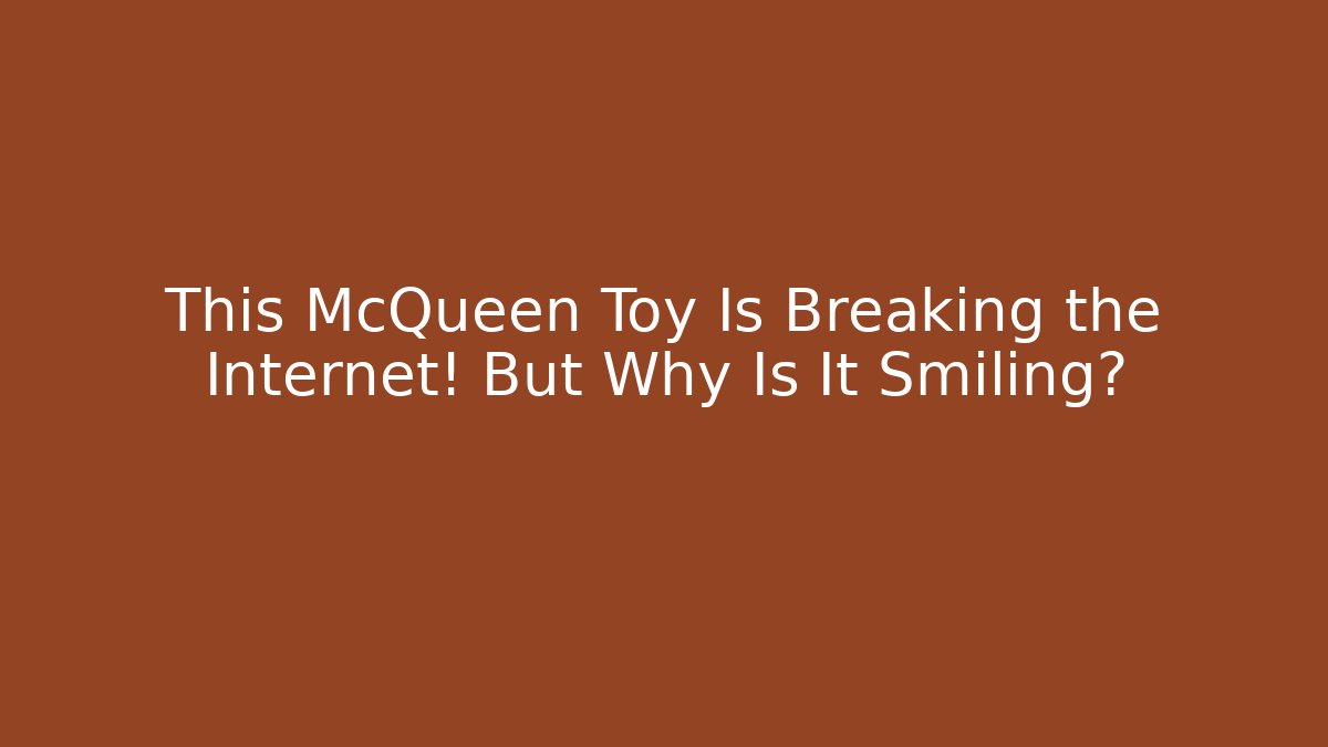 This McQueen Toy Is Breaking the Internet! But Why Is It Smiling?
