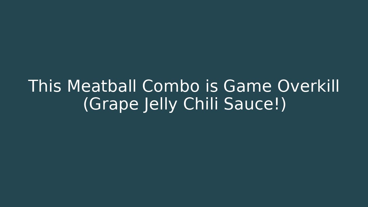 This Meatball Combo is Game Overkill (Grape Jelly Chili Sauce!)