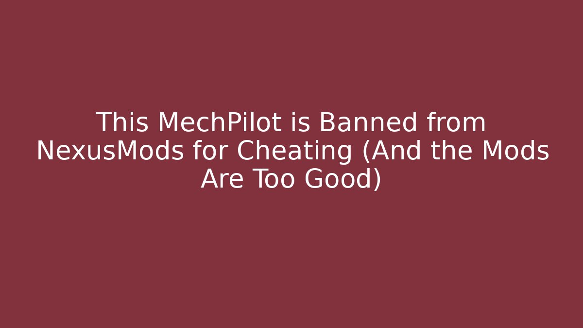 This MechPilot is Banned from NexusMods for Cheating (And the Mods Are Too Good)
