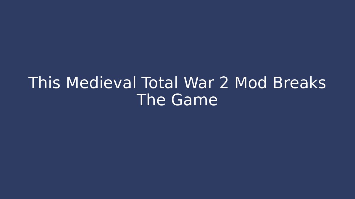 This Medieval Total War 2 Mod Breaks The Game