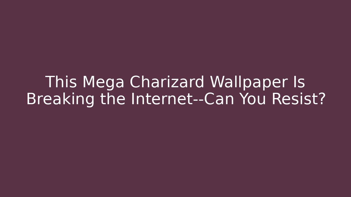 This Mega Charizard Wallpaper Is Breaking the Internet—Can You Resist?