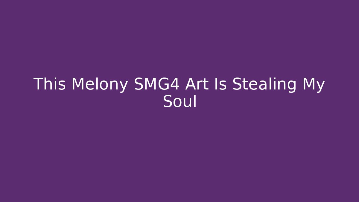 This Melony SMG4 Art Is Stealing My Soul