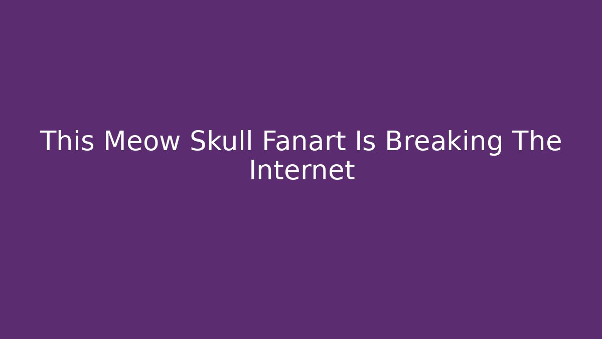 This Meow Skull Fanart Is Breaking The Internet