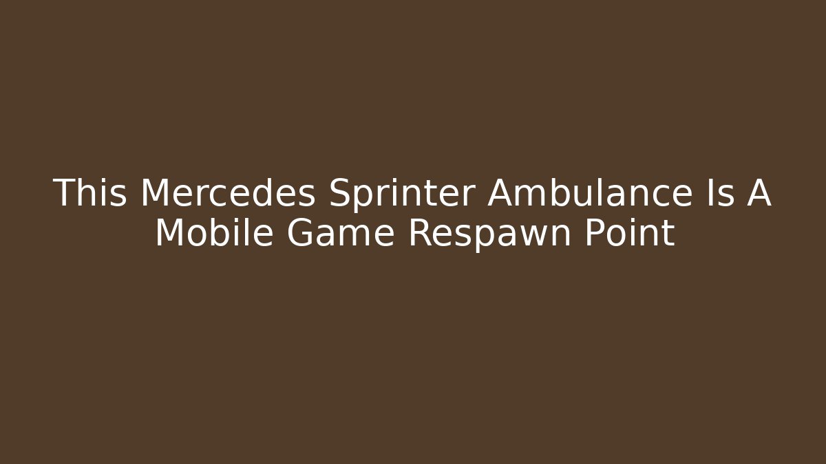This Mercedes Sprinter Ambulance Is A Mobile Game Respawn Point