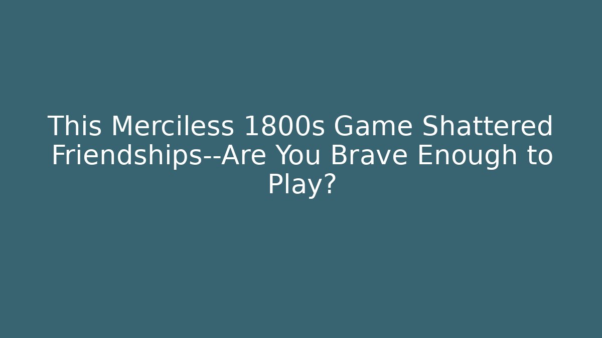 This Merciless 1800s Game Shattered Friendships—Are You Brave Enough to Play?