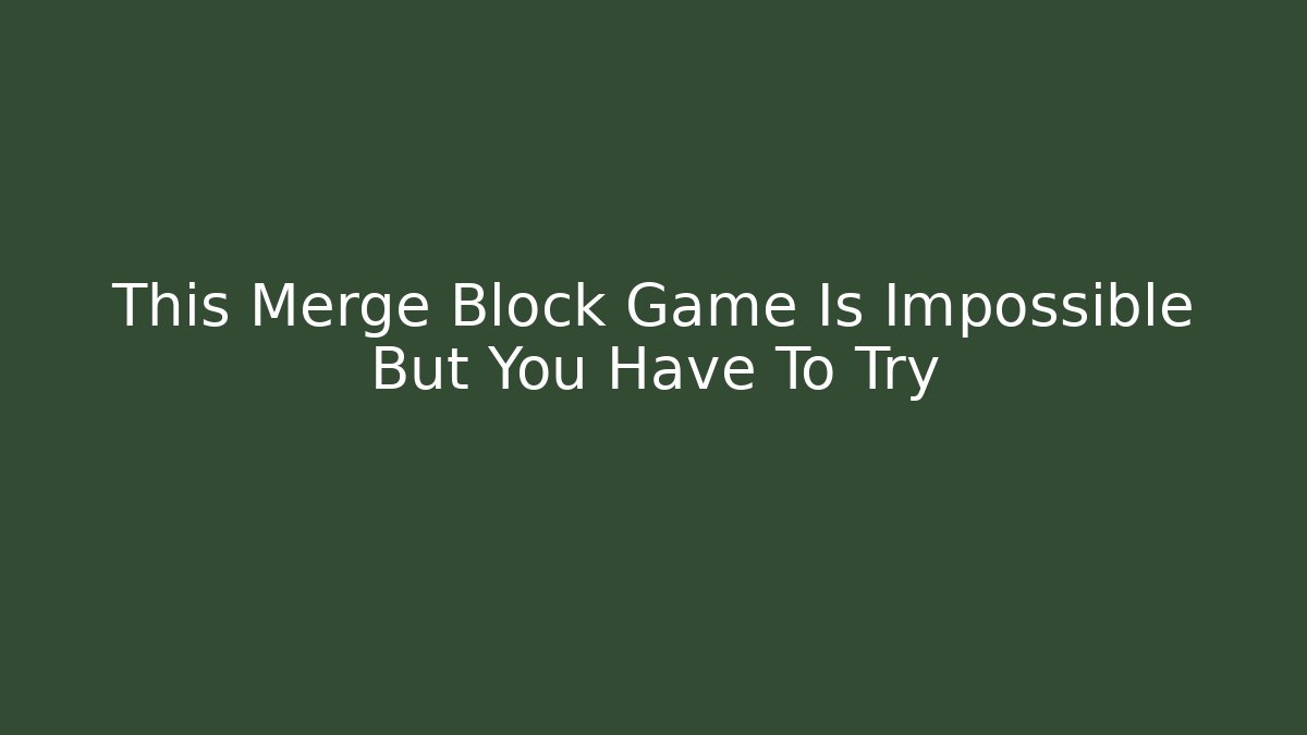 This Merge Block Game Is Impossible But You Have To Try