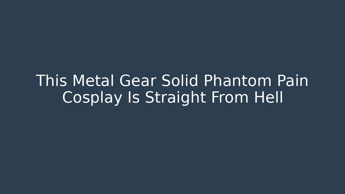 This Metal Gear Solid Phantom Pain Cosplay Is Straight From Hell
