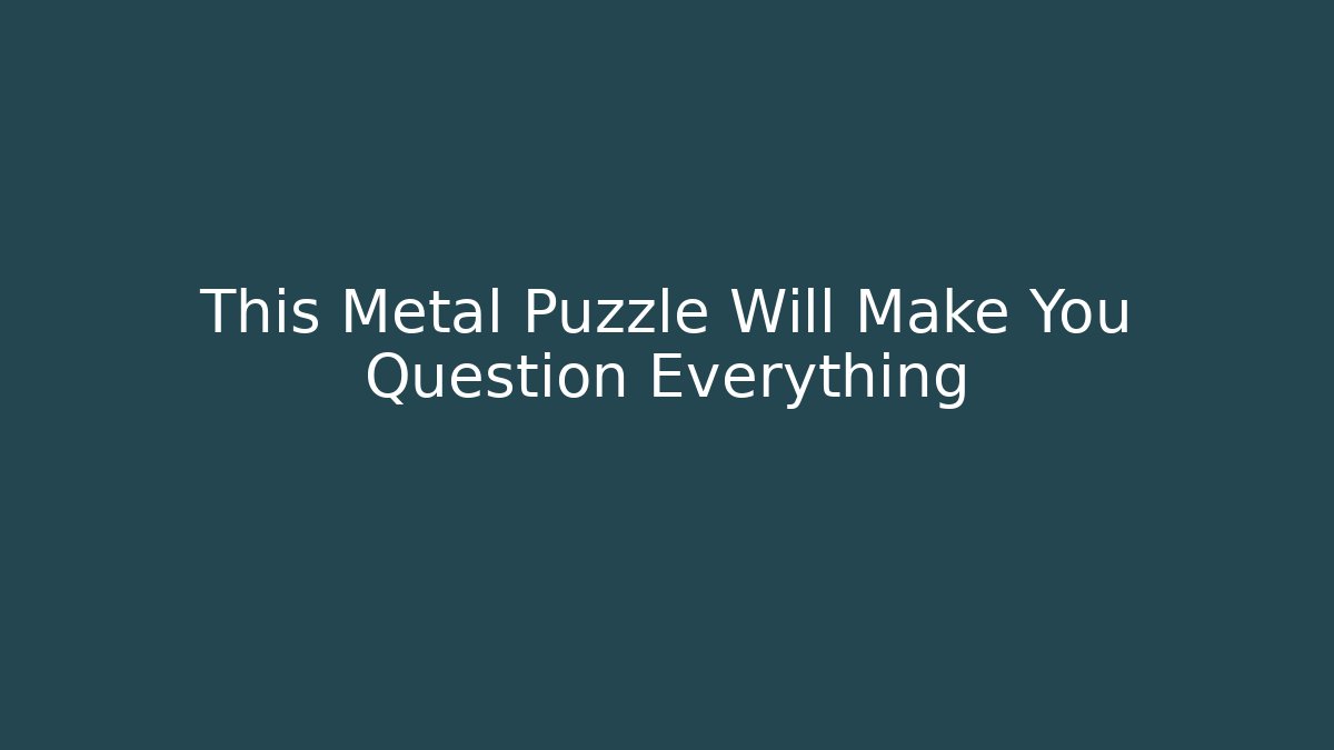 This Metal Puzzle Will Make You Question Everything