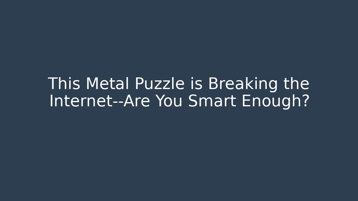This Metal Puzzle is Breaking the Internet—Are You Smart Enough?