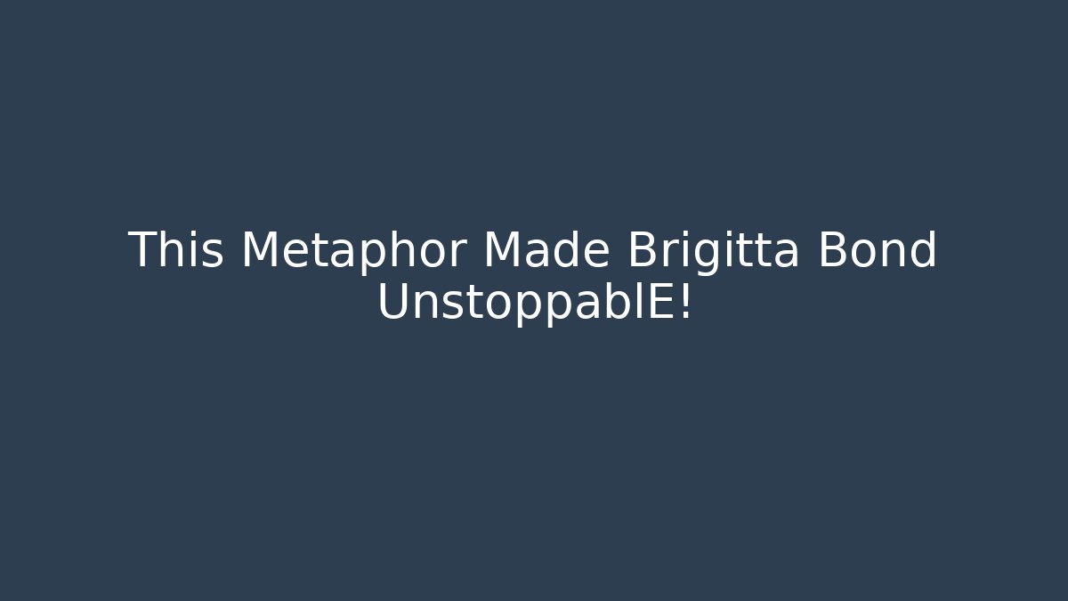 This Metaphor Made Brigitta Bond UnstoppablE!