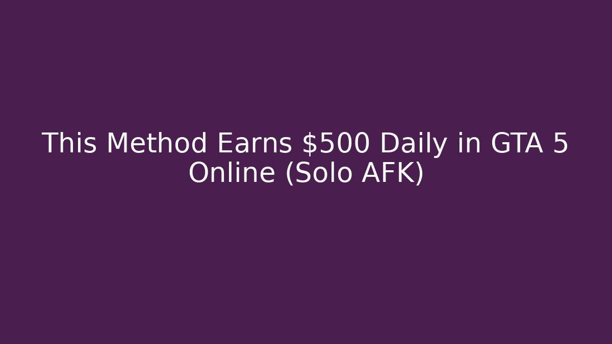 This Method Earns $500 Daily in GTA 5 Online (Solo AFK)