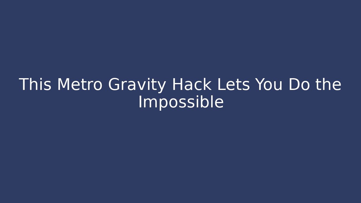 This Metro Gravity Hack Lets You Do the Impossible - Critter Realm