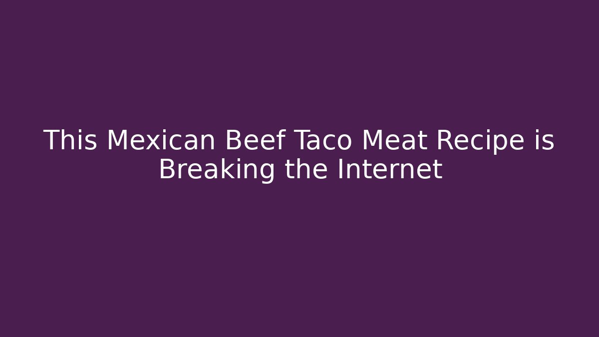 This Mexican Beef Taco Meat Recipe is Breaking the Internet