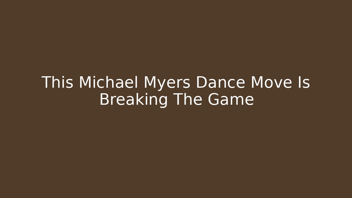 This Michael Myers Dance Move Is Breaking The Game