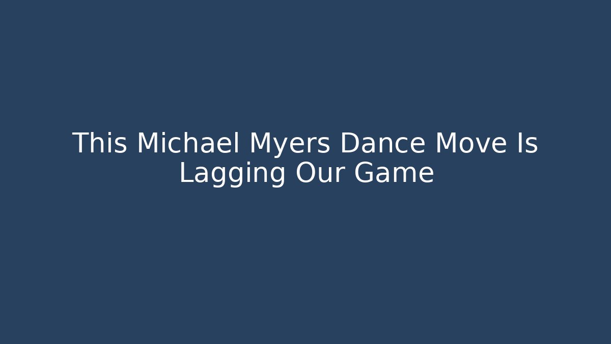 This Michael Myers Dance Move Is Lagging Our Game