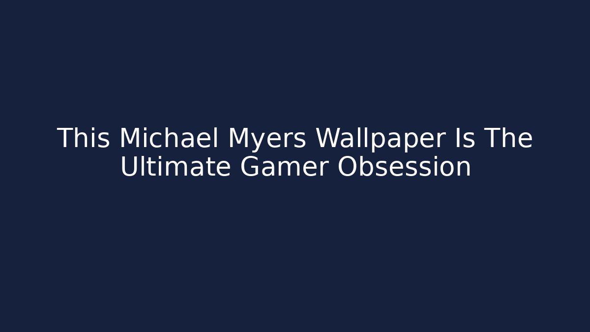 This Michael Myers Wallpaper Is The Ultimate Gamer Obsession
