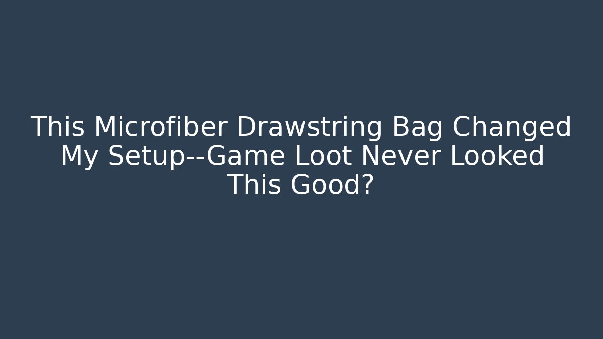 This Microfiber Drawstring Bag Changed My Setup—Game Loot Never Looked This Good?