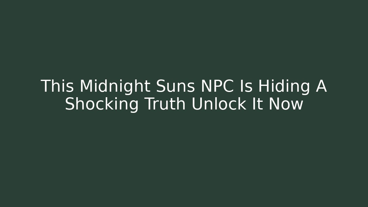 This Midnight Suns NPC Is Hiding A Shocking Truth Unlock It Now