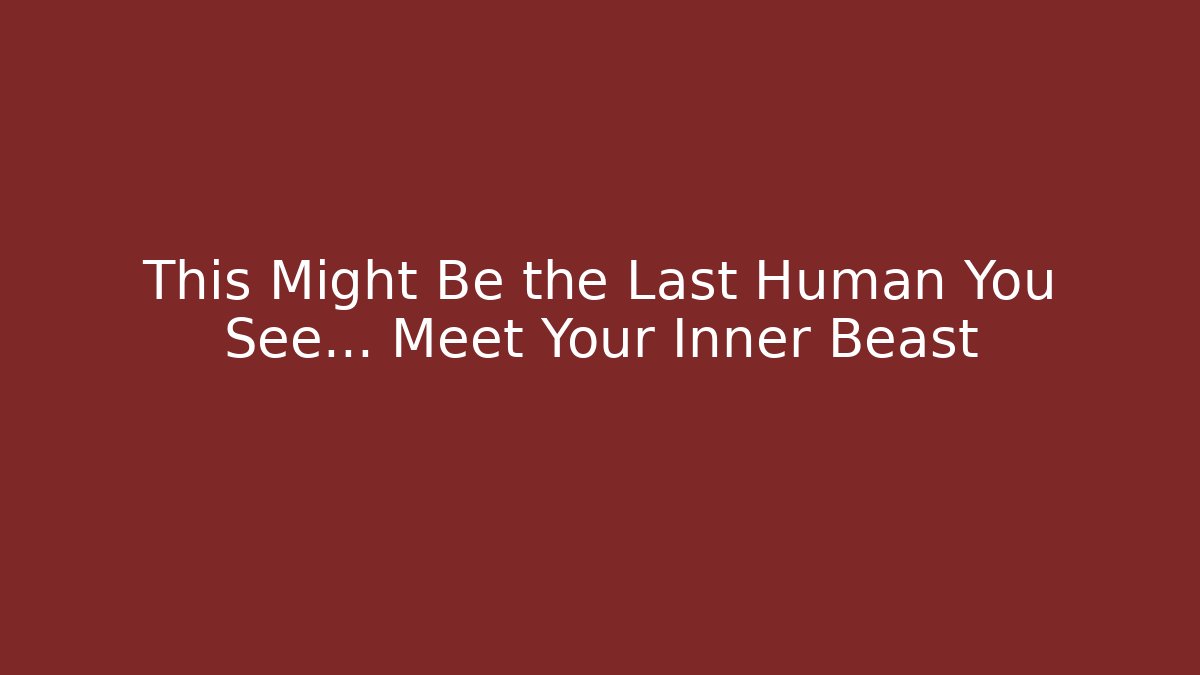 This Might Be the Last Human You See... Meet Your Inner Beast