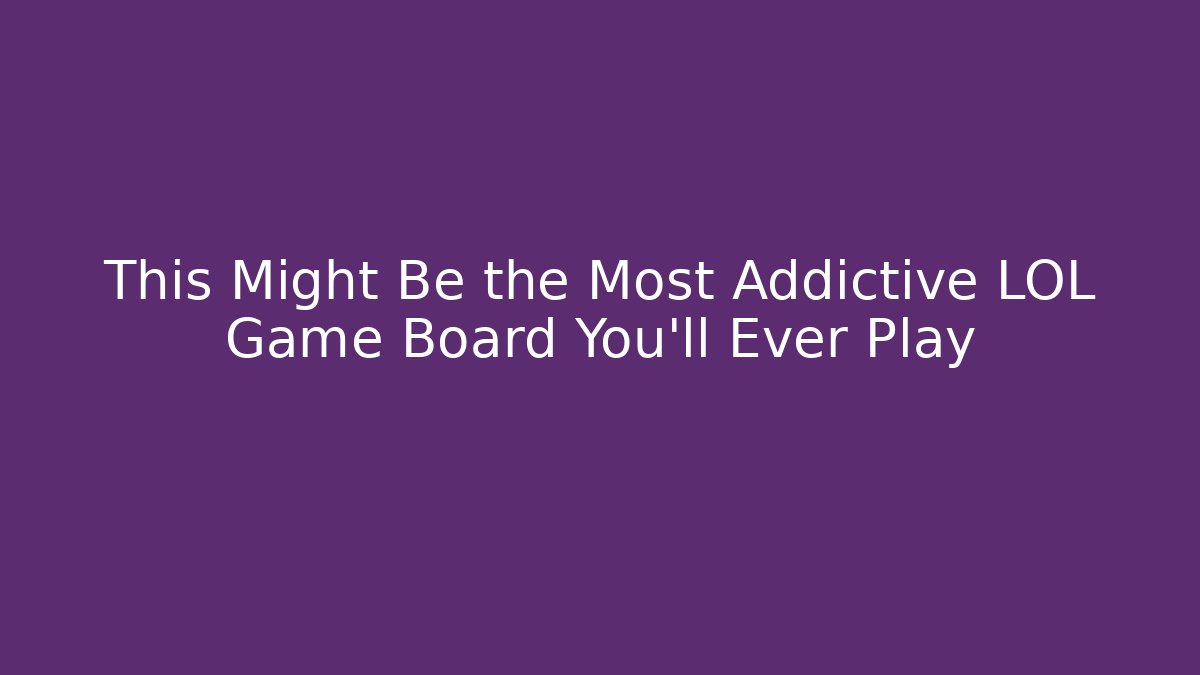 This Might Be the Most Addictive LOL Game Board You'll Ever Play
