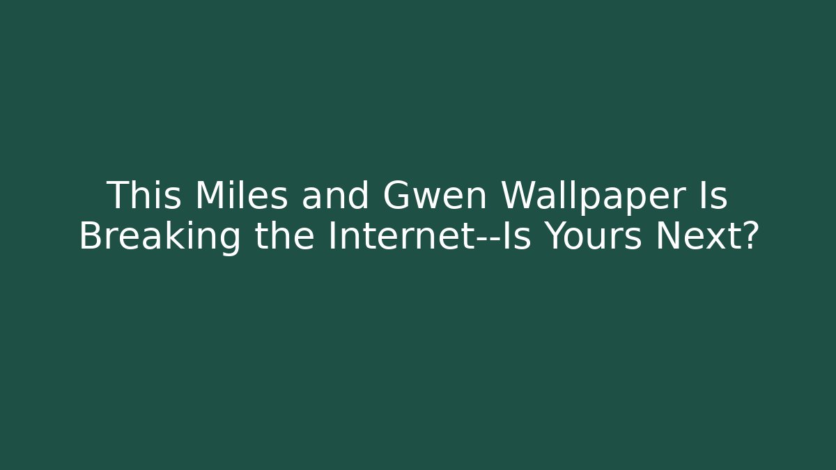 This Miles and Gwen Wallpaper Is Breaking the Internet—Is Yours Next?