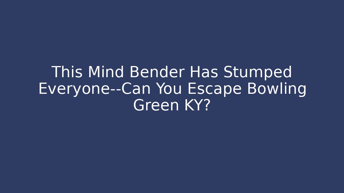 This Mind Bender Has Stumped Everyone—Can You Escape Bowling Green KY?