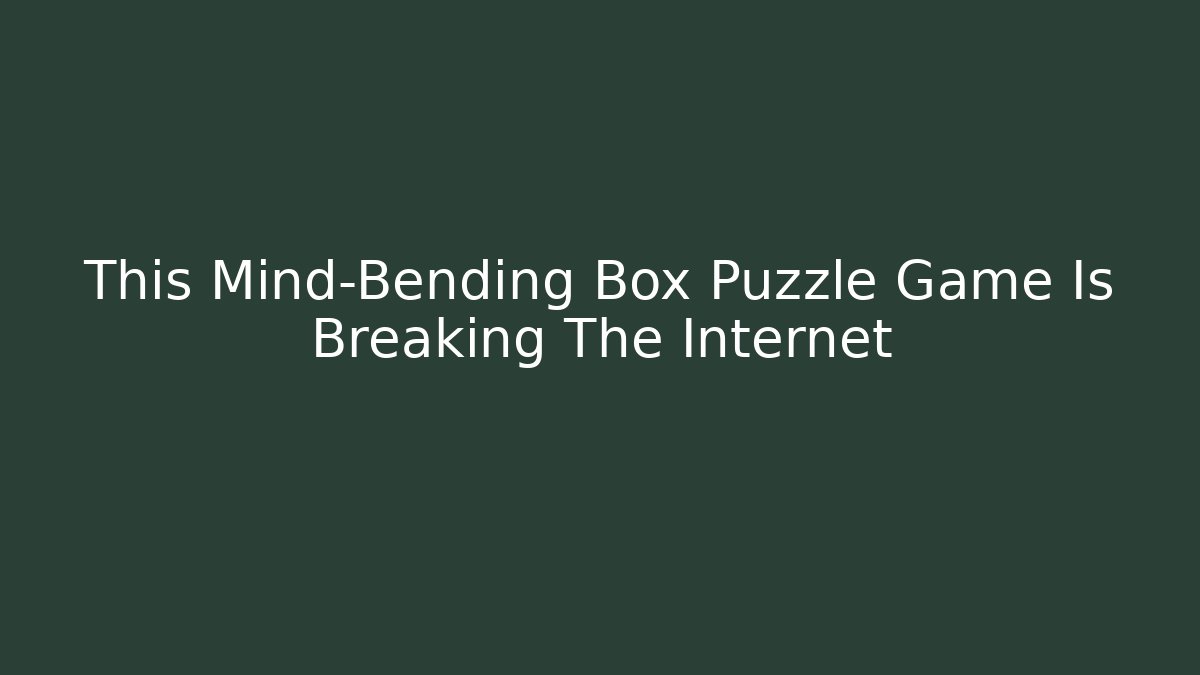 This Mind-Bending Box Puzzle Game Is Breaking The Internet - Critter Realm