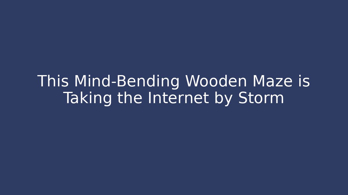 This Mind-Bending Wooden Maze is Taking the Internet by Storm