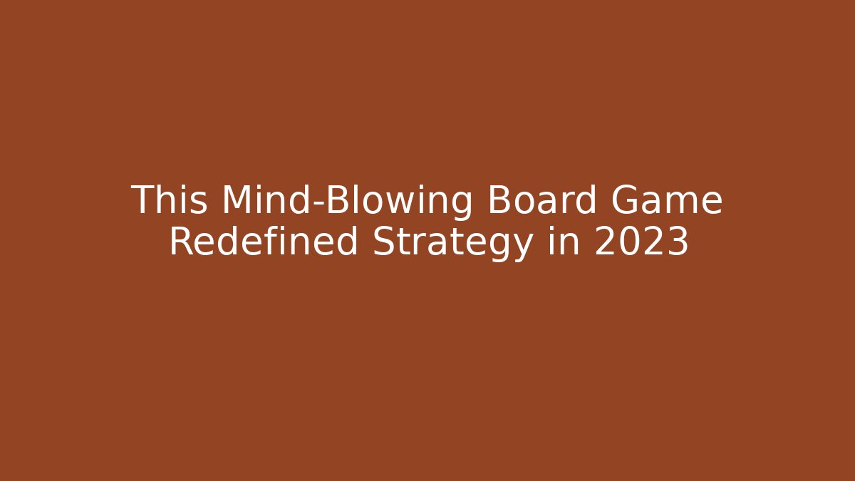 This Mind-Blowing Board Game Redefined Strategy in 2023