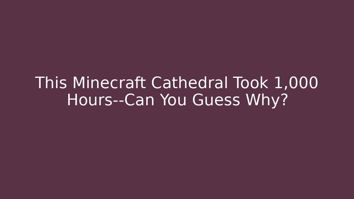 This Minecraft Cathedral Took 1,000 Hours—Can You Guess Why?