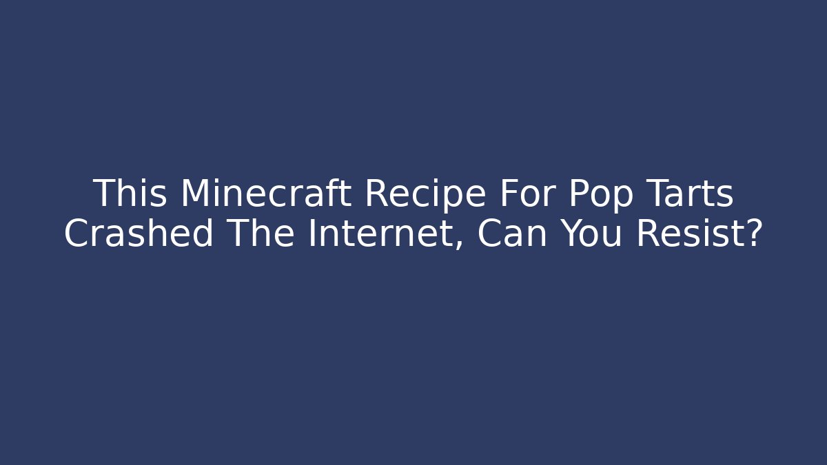 This Minecraft Recipe For Pop Tarts Crashed The Internet, Can You Resist?