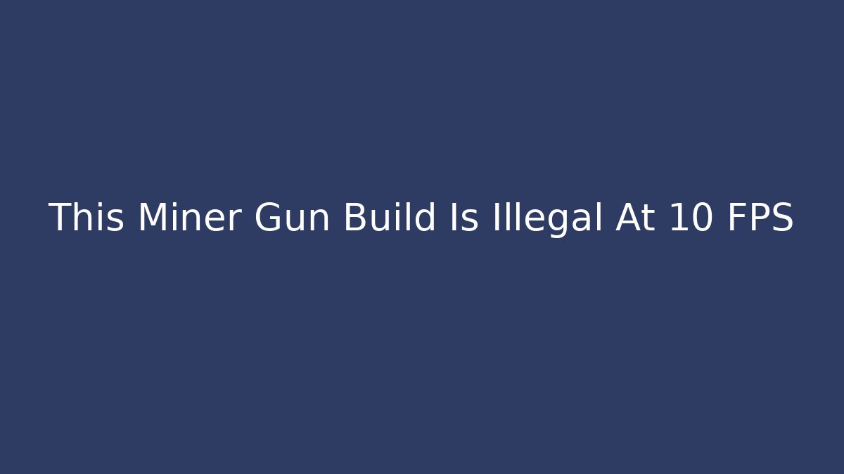 This Miner Gun Build Is Illegal At 10 FPS