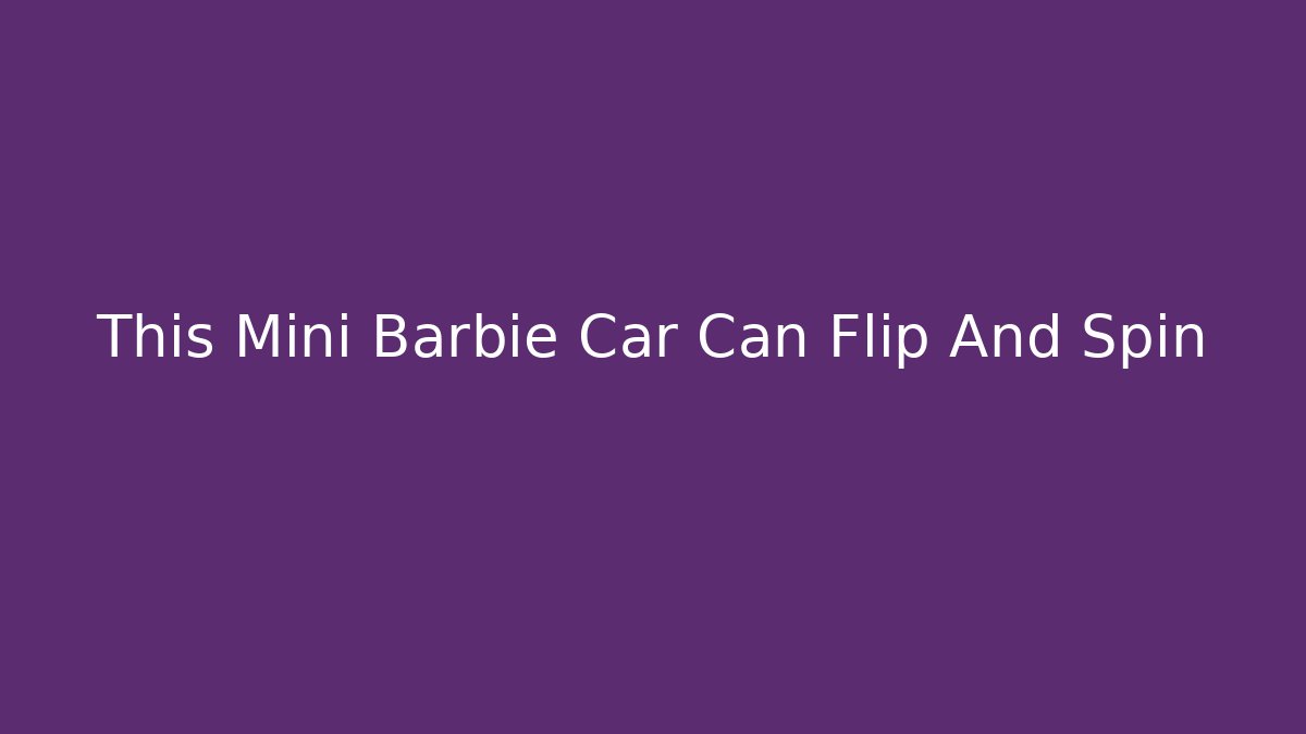 This Mini Barbie Car Can Flip And Spin