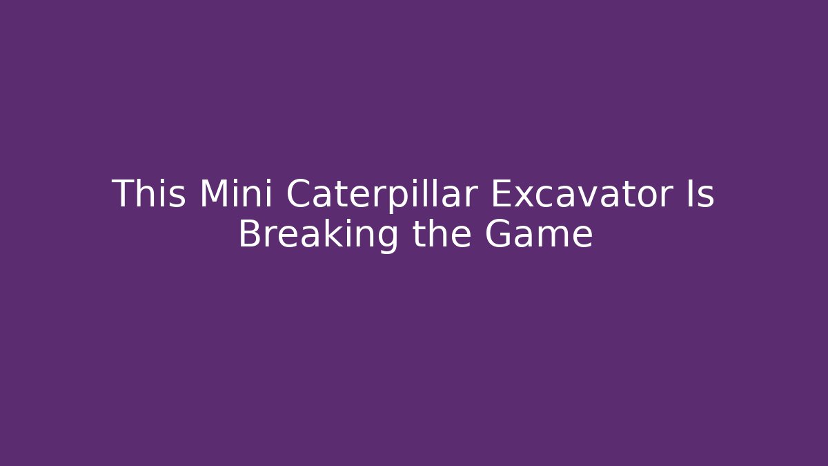 This Mini Caterpillar Excavator Is Breaking the Game