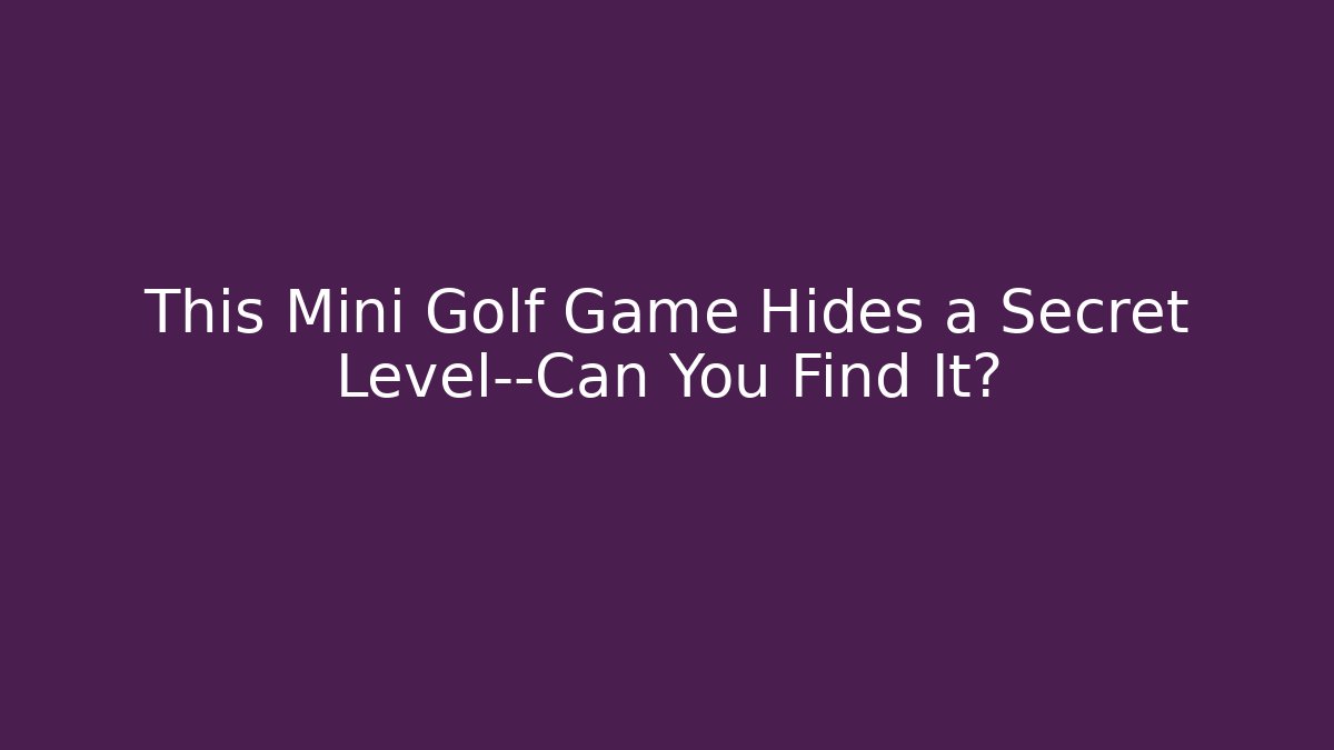 This Mini Golf Game Hides a Secret Level—Can You Find It?