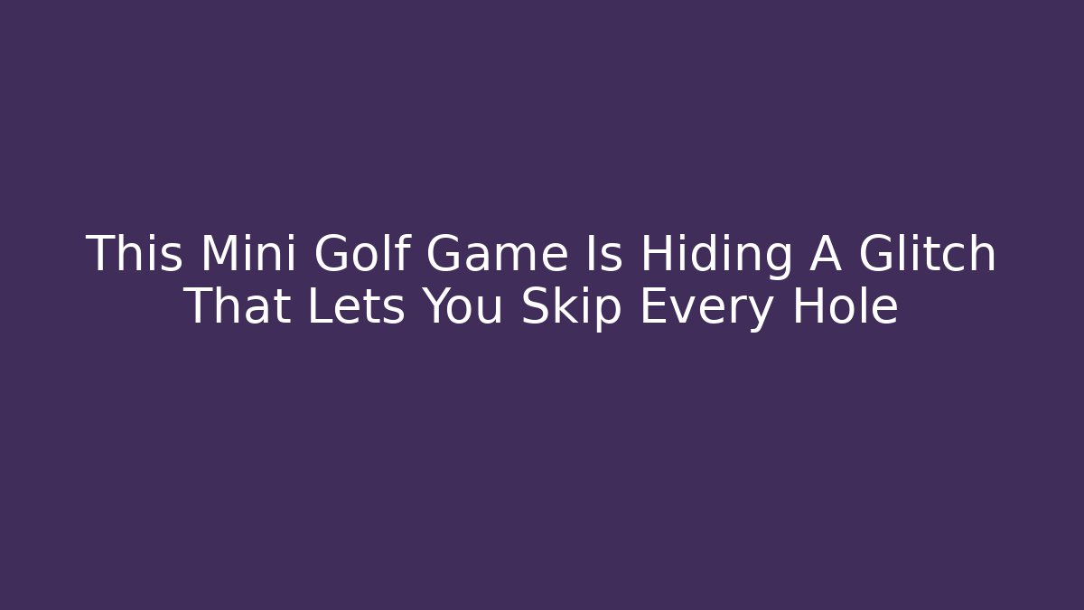 This Mini Golf Game Is Hiding A Glitch That Lets You Skip Every Hole