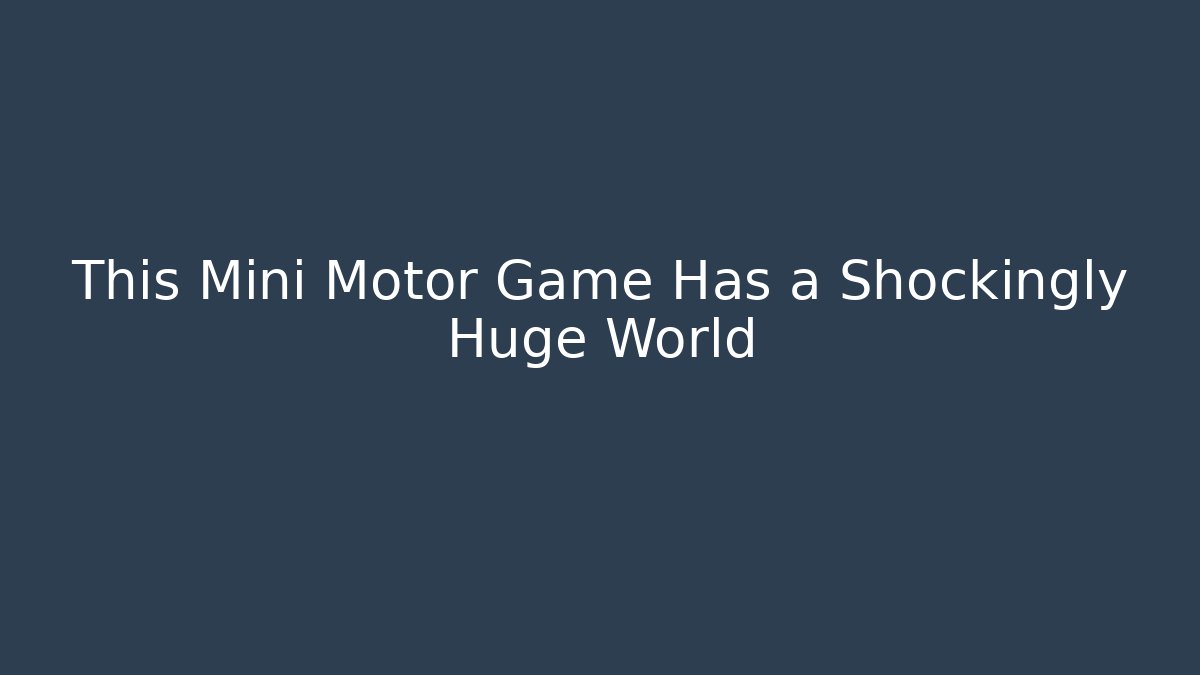 This Mini Motor Game Has a Shockingly Huge World